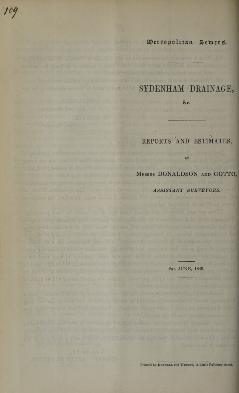 Metropolitan Setoet 0* SYDENHAM DRAINAGE, &amp;c. REPORTS AND ESTIMATES, BY Messrs DONALDSON and GOTTO ASSISTANT SURVEYORS. •2nd JUNE, 1849. Printed by Keynell anil Weight, 16 Little Fultency street.