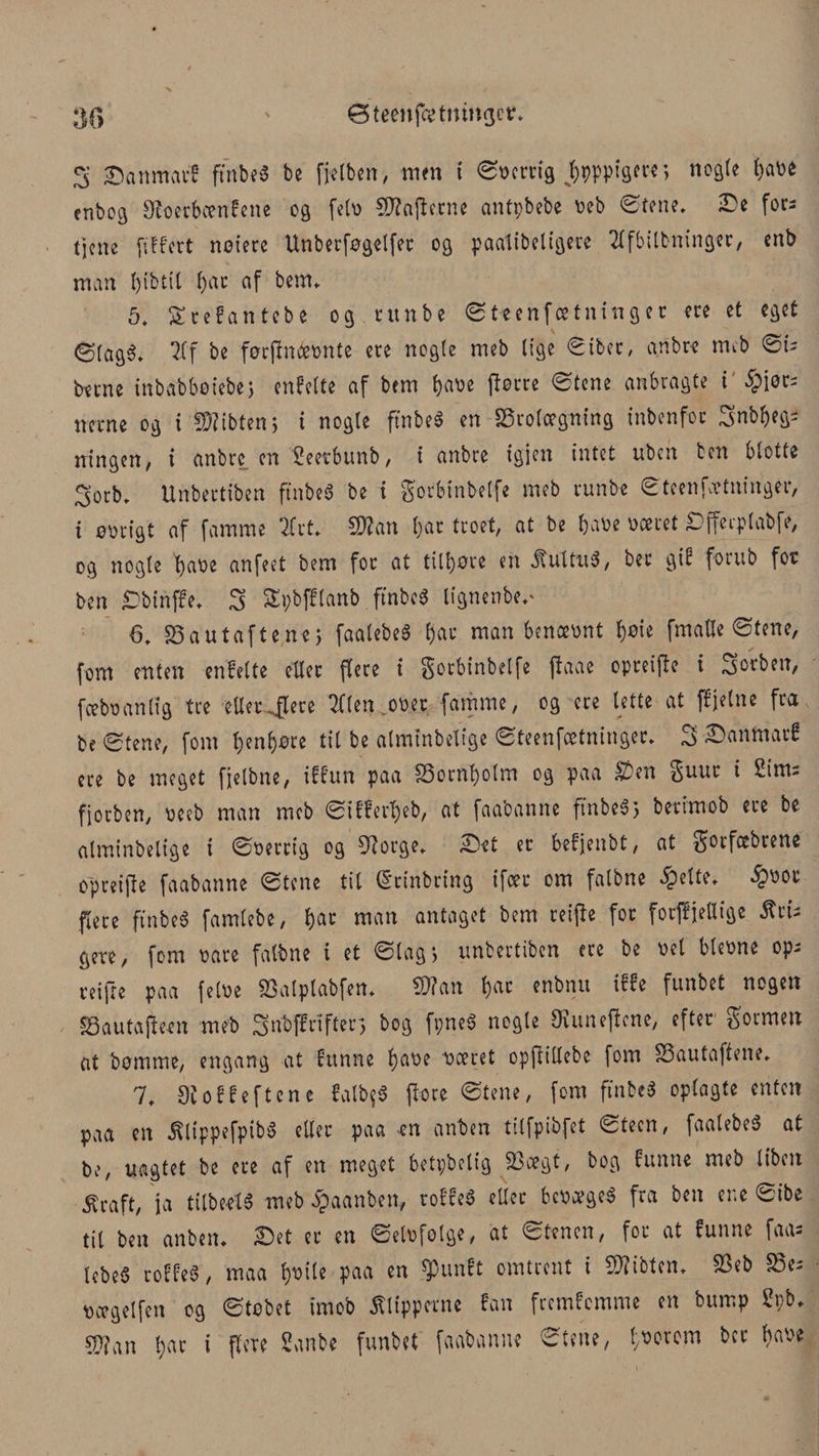 S £anmarf ftrtbeS be firben, mm i øoertig jjpppigere; nogle batoe enbog Øtoerbcenfene og feto Rafterne antpbebe oeb ©tene. Se fors tjene ftffcrt notere Unberfogelfec og paalibeligere 2lfbilbninger, enb man Ijibtil t)ac af benn 5. Stefantcbe og ntnbe øteenfcetninger ere et eget øtagé* ?Cf be focjlnæonte ere nogle meb lige øiber, artbre meb øis btme tnbabbotebe > enfette af bem fcatoe tfotre øtene anbragte i §jors nerne og i 9)?ibten> i nogle ftnbeS en brolægning inbenfor Svnbbegs ntngen, i anbrc en feetbunb, i anbre igjen intet ubcn ben blotte 3otb, Unbertiben ftnbeS be i gorbinbelfe meb runbe øteenfoetninger, i oorigt af famme ’^lrt* £D?an t)ar troet, at be baoe oceret Sljecplabfe, og nogle baoe anfeet bem for at titbore en ÆuttuS, bec gif forub for ben £>biriffe, 3 Spbfflanb. ftnbc« lignenbe^ 6. S5autafte.n«> faalebeé t)ar man benceont l)oie fmaHe øtene, fom enten enfette eller flere i gotbinbelfe jlaae opreijle t Sorben, fceboanl'ig tre eller^lere Qflenmt famme, og ere lette at ffjetne fra be øtene, fom benbore til be almtnbelige øteenfcetninger. 3 Sanmarf ere be meget fjetbne, rffun paa 33orribolm og paa £>en gnur i Sims fjorten, oceb man meb øifferi)eb, at faabanne ftnbe$> berimob ere be alminbetige i øoercig og 9?orge. Set er befjenbt, at ^ocfccbrene opreijle faabanne øtene tit férinbring ifoec om fatbne £ette. §oor flere ftnbeS famtebe, b« man antaget bem reifte for forjljettige Ærts gere, fom rare fatbne i et ølag*, unbertiben ere be oel bteone ops reifre paa fetoe SBatplabfen. $?an bac enbnit {^e funbet no9m Sautajleen meb ^nb ff rifter, bog fpneS nogle SKuneftcne, efter gormen at bomme, engang at funne b^oe oceret opftillebe fom SSautaftene* 7. 9i o f f e f t c n e fait?« jlore øtene, fom fintet oplagte enten paa en j^lippefpibS eller paa en anben tilfpibfet øteen, faalebeS at be, uagtet be ere af en meget betpbeltg 23ægt, bog funne meb Itben $raft, ja tilbeelS meb Jpaanben* roffeé eller bcoægeS fra ben ene øibe til ben anben. Set er en øelofolge, at øtenen, for at funne faas kbeS roffeS, maa boile paa en $unft omtrent i SWibten. $eb S5es oægelfen og øtobet imob flipperne fan fremfemme en bump 2pb. støan bar i flv’Te Sanbe funbet faabanne øtene, boorem ber baoe