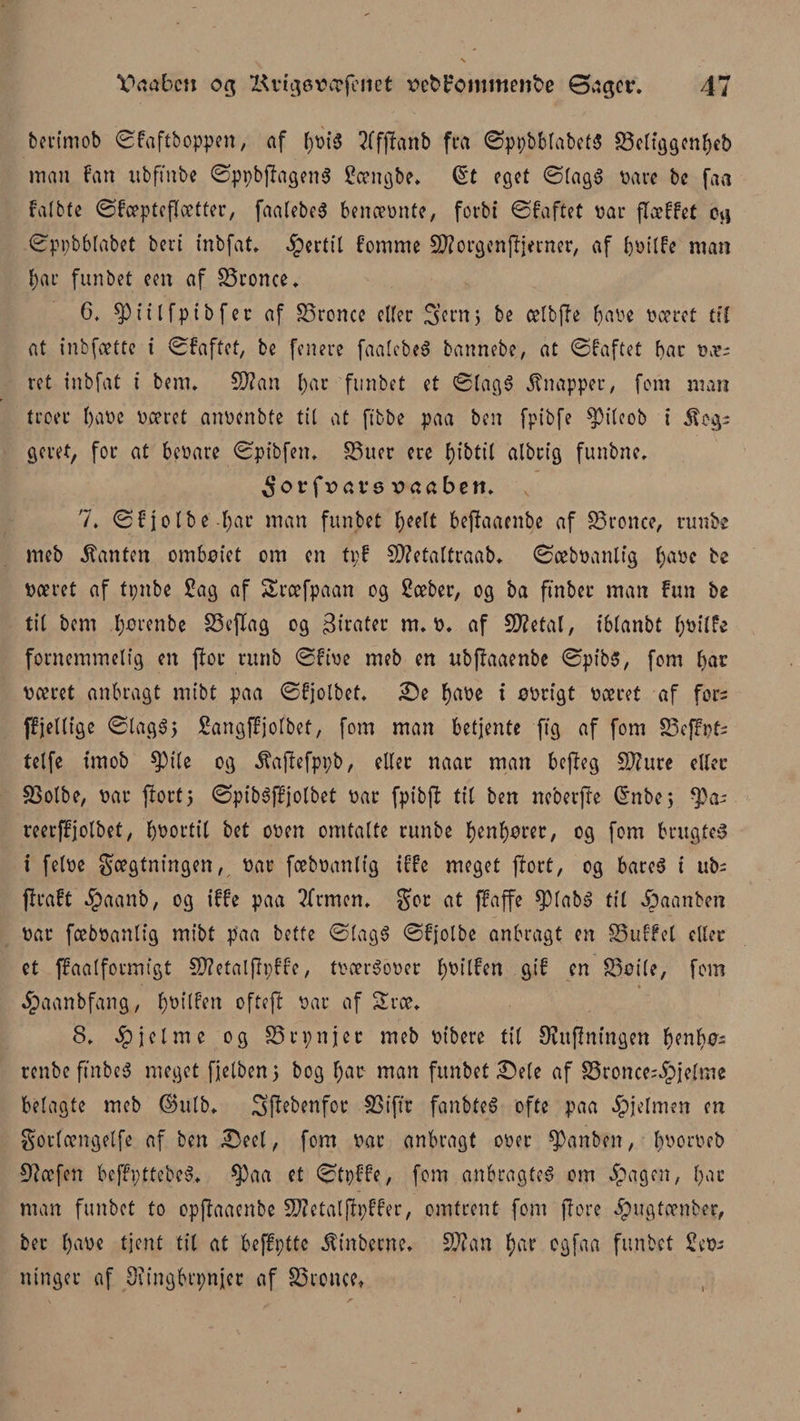 benmob øfaftboppen, nf f)t>t5 2ffj7anb fra øppbbtabetS SSctf^gcnfjeb man fan ttbfmbe øppbjTagenS Sængbe* (§t eget øtagé vare bc faa fatbte øfcepteflætter, faalebeé benoebnte, forbi øfaftet bar flæffet cg øppbblabet beri inbfat. fertil bomme CD?orgenfijerner, af bbitfe man f)ar funbet een af CBronce. 6, $)iilfptbfer af SSrcnce dier Sent, be cetbjTe tøabe beeret tit at inbfættc i øfaftet, be fenere faalebeS bannebe, at øfaftet bar bæs ret inbfat i benn CD?an l)ar funbet et øtagé knapper, fom man troer t)abe beeret anbenbte til at ftbbe paa ben fptbfe CjDitcob i kog¬ geret, for at bebare øpibfem SSuer ere fjibttl albrig funbne. 5 o v f v a v s v a a b c ti* 7* øfjotbe f)ar man funbet tjeett beftaaenbe af CBronce, runbe meb kanten ombøiet om en tpf CD?etattraab. Øcebbnnttg fyabc be »æret af tpnbe £ag af SXræfpaan og 2ceber, og ba ftnber man Fun be tit bem fyørenbe S3e{Iag og pirater m. b. af CD?etal, ibtanbt fybitfe fornemmelig en flor runb øfibe meb en ubjlaaenbe øpibs, fom bæret anbragt rnibt paa øfjotbet. De fyabe i øbrigt boeret af fors ffjeltige øtag6; Sangffjotbet, fom man betjente ftg af fom 83efFpts tetfe tmob Cpile og kaftefppb, ?Uec naar man bepeg CD?ure etter CBotbe, bar port5 øpibéffjotbet bar fpibp tit ben ne'oetpe <5nbc 5 $as reerffjotbet, bbortit bet oben omtalte runbe f)enf)ører, og fom brugtes i fetbe fægtningen, bar foebbanlig iffe meget port, og bares i ub= praft $aanb, og iffe paa ?frmcn. for at ffa ffe $tab3 tit £)aanben bar foebbanlig mibt paa bette øtagS øfjotbe anbragt en SSuffct etter et ffaatformigt CD?etalfh;ffe, tbærSober fybitfen gif en SSøite, fom ^paanbfang, fybtlfen ofteft bar af Sræ. S. hjelme og CSrpnjet meb bibere tit luftningen fyent}øs renbe fmbcS meget fjjetben 5 bog t)ar man funbet Dele af SSronces^pjetme belagte meb ©utb. ^ffebenfor CBiftr fanbteé ofte paa hjelmen en fortængetfe af ben Deel, fom bar anbragt ober cpanben, t)borbeb Cftæfen bcffpttebeS. $)aa et øtpffe, fom anbragtes om §agen, bat man funbet to oppaaenbe CD?etal|Fpffer, omtrent fom pore apugtænber, ber tjabe tjent tit at beffpttc kinbeene. CD?an f)ar ogfaa funbet £ebs ninger af Diingbrpnjet af SSronce,