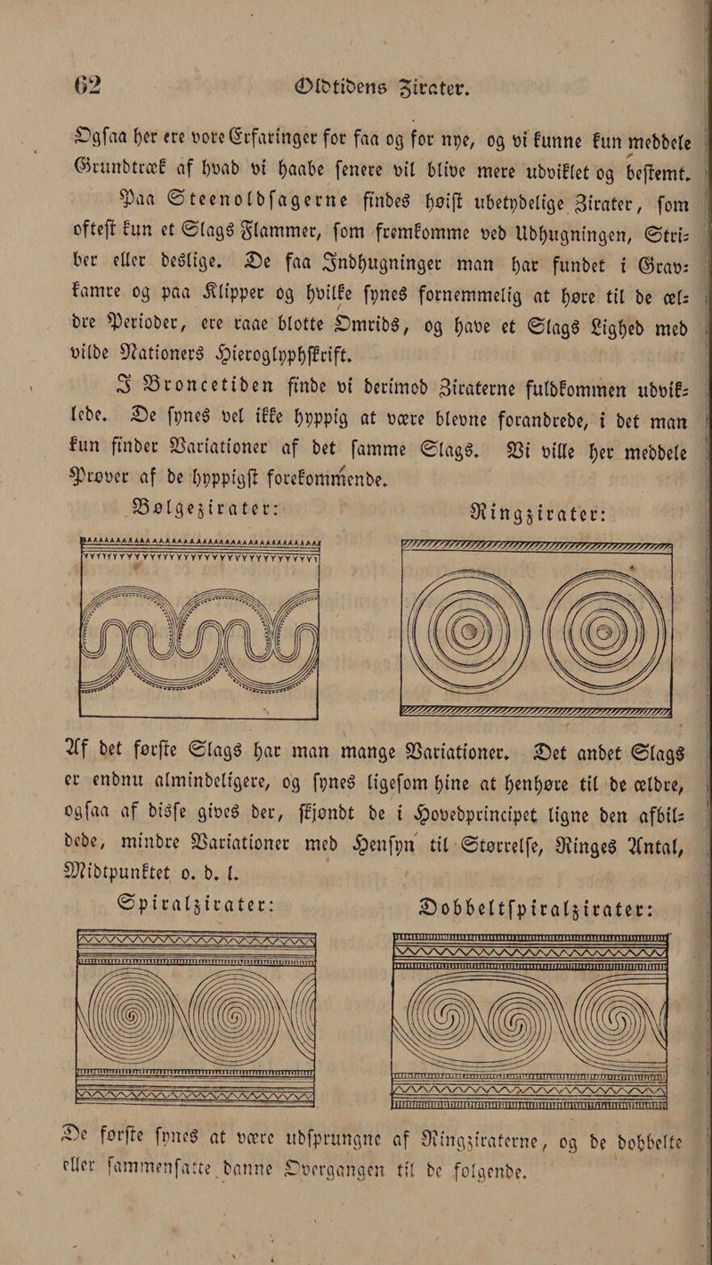Østiftens pirater* ^9faa ber ere bore erfaringer for faa og for npe, og bi funne fim mebbcle ©runbtræf af b»ab bi f)aabe fenere bil blibe mere ubt>tflet og beffemt* ^aa ©teenolbfagerne finbeø l)øijl nbetpbelige pirater, fom oftefHun et ©lagø giammer, fom fremtomme beb Ubbugningen, ©tris ber eller beéltge, Se faa 3>nbbugninger man bat funbet i ©rab: farnre og paa Clipper og fpneé fornemmelig at børe til be ceU bre ^periober, ere caae blotte Smribø, og J)at>e et ©lagø gigbeb meb bilbe Vatt’onerø Jpieroglppl)f£rift» S V ron c e ti ben ftnbe bi berimob Citaterne fulbFommen ubbtfs lebe. Se fpneø bel iffe bPPPtg at bære blebne foranbrebe, i bet man fun ftnber Variationer af bet famme ©lagø* Vi biae bet mebbele Støber af be bpppigjl forefommenbe* Vølgejirater: $ing§irater: 2ff bet førffe ©lagø bat man mange Variationer* Set anbet ©lagø er enbnu alminbeligere, og fpneø ligefom bme at benbøre til be ælbte, ogfaa af biøfe gibeø ber, ffjønbt be i ^)obebptincipet ligne ben afbtl- bebe, minbre Variationer meb §enfpn til ©tørrelfe, 9?ingeø tfntal, V?ibtpunftet o. b. I* ©piraljirater: Sobbeltfpiral^irater: Se førfle fpneø at bære ttbfprtmgne af Sfingjiraterne, og be bob&amp;ette eller fammenfatte. banne Sbergangcn til be folgenbe.