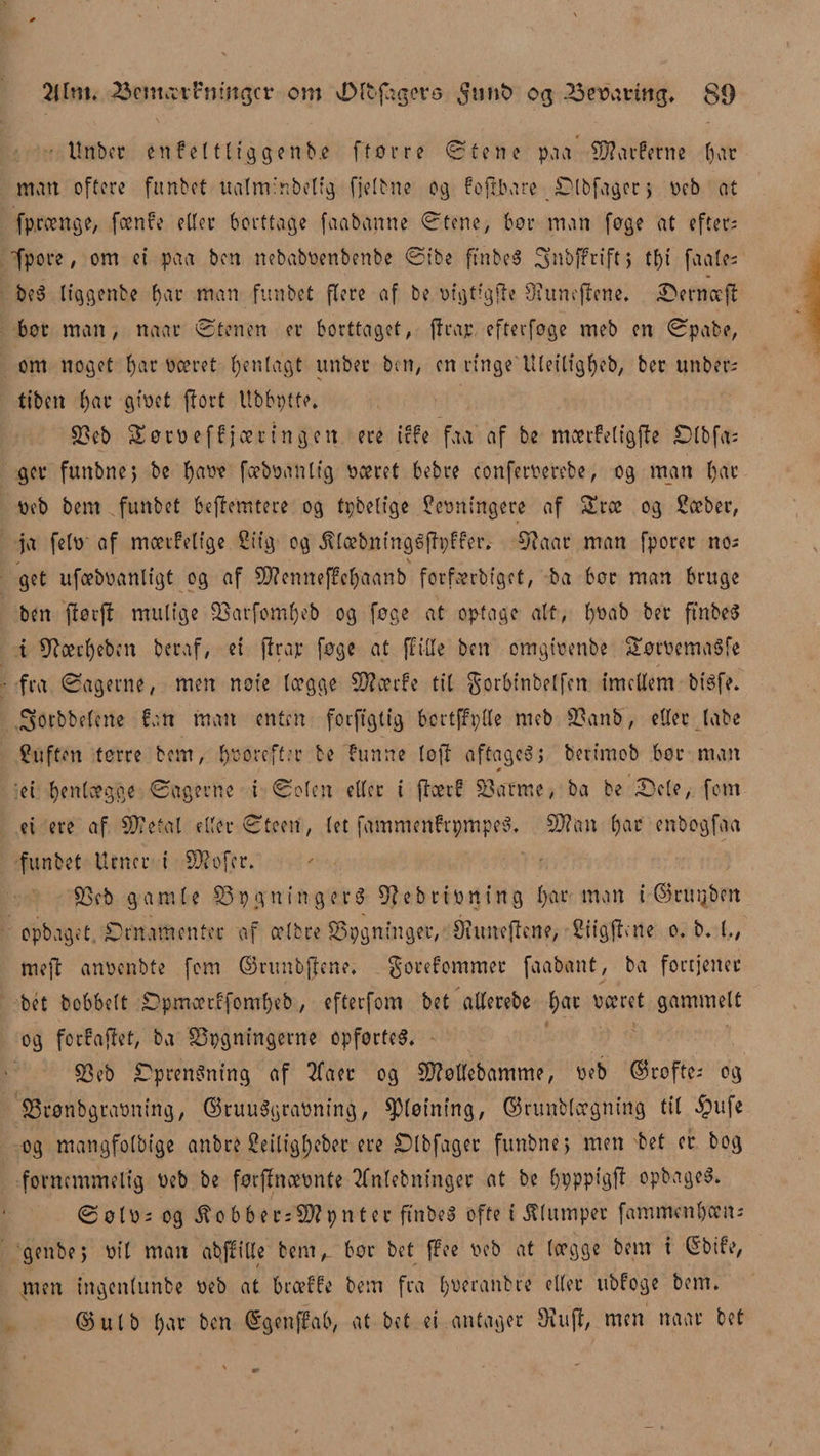 _ # Unber en f el tligge rtb.e ftørre ©tene pao €D?arfernc tøar man cftcre funbet uatm'nbetig fjelbne og fojlbare Otbfagcc, neb a£ fprænge, feen fe etter borttage faabanne ©tene, bor man føge at efter: fpore, om et paa ben mbabøenbenbe ©ibe ffnbeS Onbffrift; tf>t faale: beS Itggenbe bar man funbet flere af be nigtigfle Utunejfene. £>ernæfl bor man, naat ©tenen er borttaget, ff rar efterfoge meb en ©pate, om noget tøar næret tøenlagt unbec ben, en ringe Uleiligtøeb, ber unber: titen f)ar ginet ffort Ubbpfte. S3eb Sorneff jæcingctt ere iffe faa af be mcerfetfgffe Olbfas ger funbnej be tøan? fæbnanlfg næret bebre confernerebe, og man bar neb bem funbet beffemtere og tpbelige Senningere af £ræ og Sæber, ja fetn af mæifelige Stig og jtlcebningéjfpffer. Sftaar man fporer no: get ufæbnanligt og af SKemteffctøaanb forfærbiget, ba bor man bruge ben jførjt mulige jBarfomtøeb og føge at optage alt, tønab ber ftnbeS t Sftæctøeben beraf, et ff rar føge at ff ille ben omginenbe $£ørnema$fe fra ©agerne, men noie lægge SKærfe til gorbinbelfen imellem bisfe. ^orbbelene f>m matt enten focftgtig bcrtffplle meb SSanb', eller labe Suften tørre bem, f>,ooreff:r be funrre tøjf aftages, berimob bor man * et tøenlægge ©agerne i ©olen eller t ftæt! 33 arme, ba be éDcle, fom et ere af 9)?etal eller ©teen, (et fammenfrpmpeS. SK an tøat enbogfaa funbet Urner i SK o fer. SScb gamle 85 p g ni ngerS 9?ebr inning tøar man i ©ruijben optaget Ornamenter af ælbre 83pgnmger, Siuuejlcne, Stigfhne o. b. i., tmjf annenbte fem ©tunbjjcne. $orefommet faabant, ba fortjener bet bobbelt Opmærffomtøeb, efterfom bet allerebe f)ac næret gammelt og forfajlet, ba S3pgntngerne opførtes. 83eb Oprensning af 2Taer og SKollebamme, neb ©rofte: og SScønbgranning, ©ruuSgrannfng, plotning, ©runblægning til #ufe og mangfolbige anbre Setligtøebet ere Olbfager fimbnej men bet er bog fornemmelig neb be førjfnænnte ?fnlebninget at be tøpppigff opbageS. ©øln: og ,ftobbet:5Kpnter ftnbeS ofte t klumper fammenbæn: genbe, nil man abffille bem, bor bet ffee neb at (ægge bem t Gbife, men ingenlunbe neb at bræf fe bem fra tøneranbre eller ubfoge bem. <55 u l b l)ar ben fégenffab, at bet ei antager SKujf, men naar bet