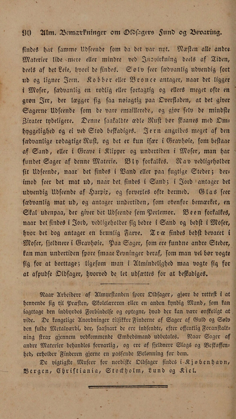 ftnbeS par famme Ubfeenbe fom ba bot »ar npf. kæften alle anbre- SD?rtterfcc libe niere eller mtnbre oeb Sitooirfntng beelé af Siben, beel§ af bet Sete, poori be ftnbeé. øø lo feer fæboanlig uboenbig fort ub 03 lianer Seat. kobber eller 23ro 11 ce antager, naar bet ligger i 5D?ofer, fæboanlig en røblig eller fortagtig og ellers meget ofte en grøn ber lægger ftg faa noiagtig paa £oerflaben, at bet gioet øagerne Ubfeenbe fom be oare ematlferebe, og gjør felo be mtnbjle pirater tpbeligere. ø'enne faafalbte æble Siuff bør ffaaneS meb Sm: l)pggeltgbeb og ei oeb øtøb beffabigeS. 3>ern angribes meget af ben fæboanlige røbagtige 9?uff, og bet er fun ifær i ©raopøie, fom bejfaac af øanb, eller i ©raoe i Clipper og unbertiben i ST?ofor, man par funbet Øager af benne Materie; S3 l p forfalfeS. 9i a o oebligof>olbec ftt Ubfeenbe, naar bet ftnbeg i SSanb eller paa fugtige øteber; ber= imob feer bet mat ub, naar bet, finbeS i øanb;, i ^5 o eb 'antager bet uboenbig Ubfeenbe af -føarpip, og foroepleS ofte bermeb. ©laS feer fæboanlig mat itb, og antager unbertiben, fom oøenfor bemærfet, en øfal nbenpaa, ber gioer bet Ubfeenbe fom perlemor* 25een forfalfeS, naar bet'ftnbeS f Sorb, øebltgepolber ftg bebre i øanb og bebjf i Sftofer, poot bet bog antager en brunlig garoe. S r oe ftnbeS bebjf beoaret i €0?ofer, fjelbnere i ©raopøte* $aa øager, fom ere funbne anbre øteber, fan man unbertiben fpore fmaae Seoninger beraf, Tom man oet bør oogte fig for at borttage; ligefom man i 2((minbeligpeb maa oogte ftg for at afpubfe £Hbfager, pootoeb be let ubfætteé for at beffabtgeS* Slaar tfrfcetbere af JClntuejfanben fpore £)lbfager, gjore be retfeft i at penoenbe ftg til kræften, ©folelcereren eller en anben fpnbig SØtanb, fom fan iagttage ben tnbbprbeå gorbtnbelfe og optegne, poab ber fan oære ønffelt’gt at oibe. JDe fongelige 2Cnorbntnger tilftffre gtnberne af ©ager af ©ulb og ©0I0 ben fitlbe SOtetalooerbi, ber, faafnart be ere inbfenbte, efter offentlig goranjlalt« ning firår gjennem »ebfommenbe ©mbebémanb ubbetaleS* 21aar ©ager af anbre Støaterier bepanbleé foroarlig, og ere af fjelbnere ©lags og S5effaffen= f?eb/ erpolber gtnberen gierne en paéfcnbe ^Belønning for bem. SDe oigtigfle SDiufeer for norbijfe Dtbfager ftnbeS i ^jabenpaon, 33 er g en, Glpriftiania, © to cf point, Sunb og Æt el«,