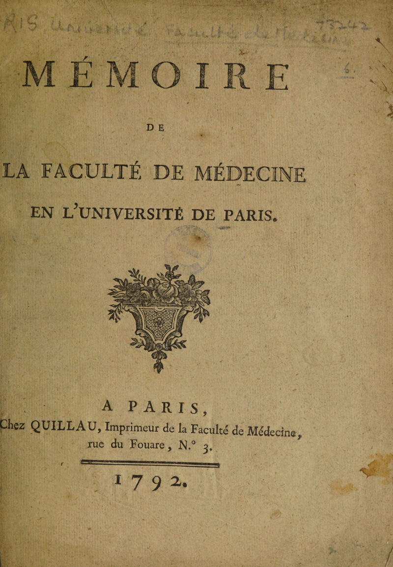 LA FACULTÉ DE MÉDECINE EN ^UNIVERSITÉ DE PARIS. jj A P A R I S , Chez QUILLAU, Imprimeur de la Faculté de Médecine, rue du Fouare, N.° 3, r ' ' ‘“'■■■-■■B 1 7 9 2. Si.