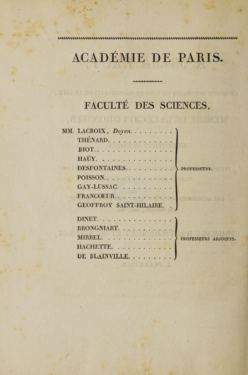 »\\i\\W'iwuvivvMwmuvvYuvvvvmvvuivvm\wvMVWiv\nYVVUWvui\ww\iv\» ; ACADÉMIE DE PARIS. FACULTÉ DES SCIENCES. MM. LACROIX, Doyen. THÉNARD. BIOT... HAÜY. DESFONTAINES. POISSON. GAY-LUSSAC. FRANCOEUR. GEOFFROY SAINT-HILAIRE. . PROFESSEURS. DINET. BRONGNIART. . MIRBEL. HACHETTE. . . DE BLAINVILLE PROFESSEURS ADJOINTS,