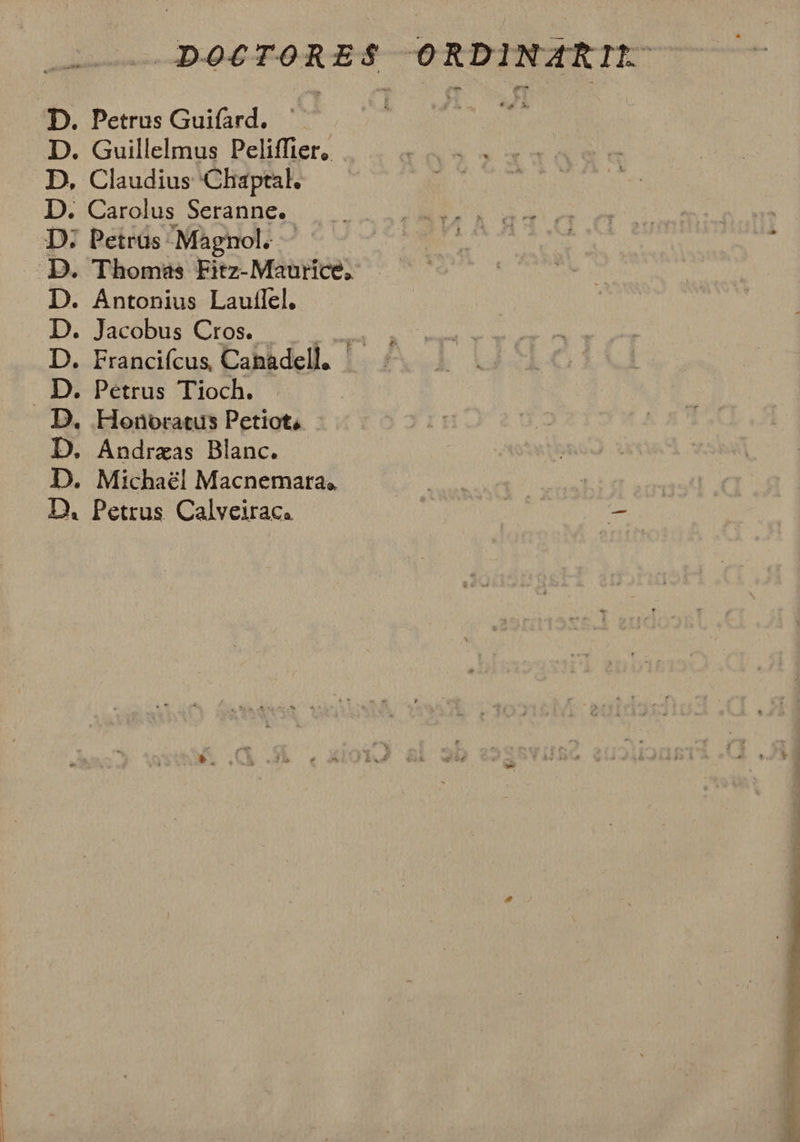 D. Petrus Guifard. D. Guillelmus Peliffier, D, Claudius 'Chaptal. D. Carolus Seranne. D. Petrus. Magnol. D. Antonius Lautlel. D. Jacobus Cros. D. Francifcus Cahadell.. D. Honoratus Petiot, D. Andrzas Blanc. D. Michael Macnemara, D. Petrus Calveirac.