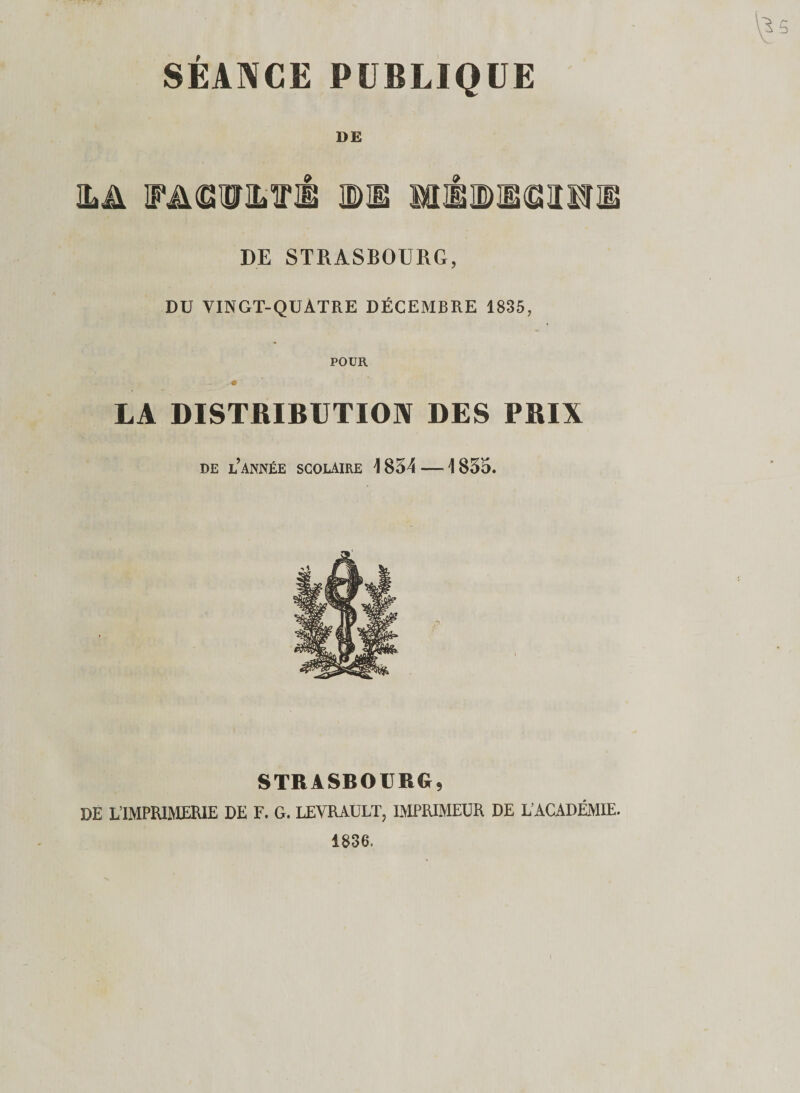 SÉANCE PUBLIQUE DE ILÜ WA®mrM WM mis DE STRASBOURG, DU VINGT-QUATRE DÉCEMBRE 1835, POUR . • LA DISTRIBUTION DES PRIX de l’année scolaire \ 854 — \ 835. STRASBOURG, DE L’IMPRIMERIE DE F. G. LEVRAULT, IMPRIMEUR DE L’ACADÉMIE. 1836.