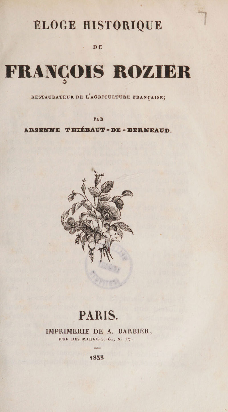 DE FRA]\COI8 ROZIER 6 RESTAURATEUR DE l’aGRICULTURE FRANÇAISE; PAR ARSENNE T HIEBAUT - DE - BERKEAUB. PARIS. IMPRIMERIE DE A. BARBIER, RUE DES MARAIS S.-G., N. I7. 1853