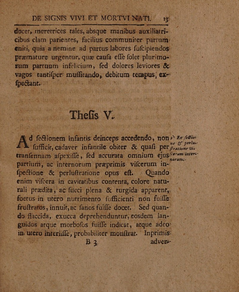 EM CAL —— —— eniti, quia : anemine ad partus labores (atipicudos. - in rum partaum inflicium, fed: dolores. léviores &amp; Et EU E 2 v em erltÉs- E « fufficir, cadaver infantile obiter. &amp; quafi 2 dtt hor Wm. pedione &amp;' perluftratione. opus eft. : Quando: nro enim vifcera in cavitatibus contenta, colore patü- . . — -—rali praedita y ac fticci. plena. &amp; turgida: apparent, NUS foetus.in utero nutrimento fufficienti, non fuiffe: — frtratos, i innuit,ac fanos fuiffe docer. Sed quan- guidos arque morbofos fuiffe indicat, atque. adeo dba s ME