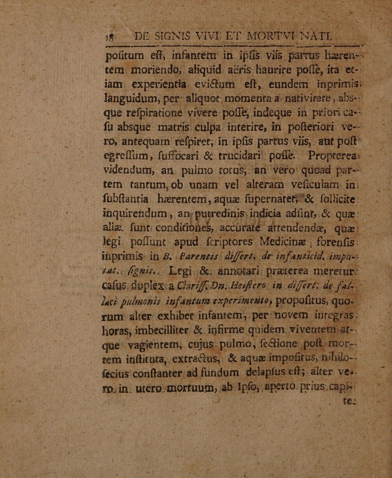 E eor | potum eft; infantem in ipfis. viis. pi reus li; iam. experientia. evidum eft, eundem. dnprimis languidum, per- aliquot. momenta 4: nd que refpiratione. viver fü absque. matris: culpa. interire, in. pofter IO, antequam: refpiret; in ipfis partus. viis, ant pati-  fübftantia. herenteri, aqua. fupernareti&amp; follicite:- Aüquirendnm, an;putredinis, indicia adíint, &amp; quz | kgi. poffunt: pud. foriptores. Medicine ; forenfis FAL Muir digi &amp; annotari i iie meremur: Ig t Sure i dear ' | tem. posee &amp;aquei impofitus s - zx bos det P TV TTTOR TEL