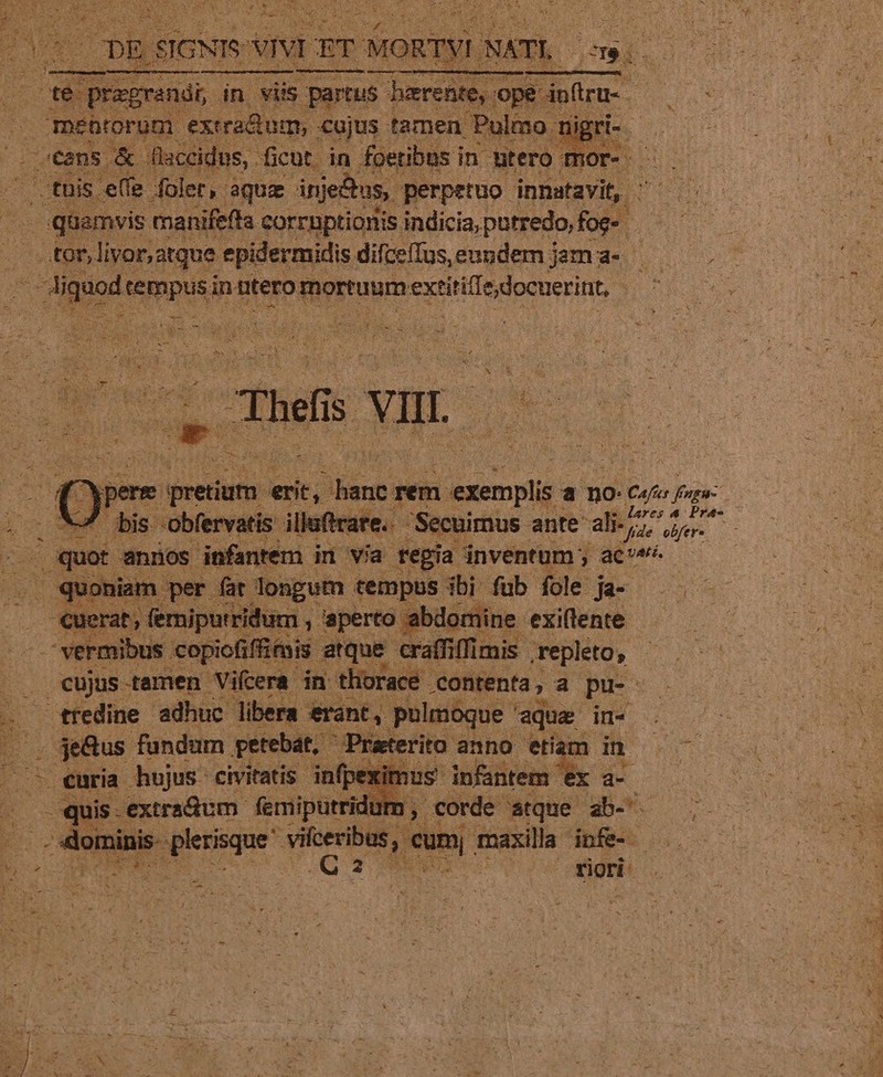 Cams. rod flaccidus, . ficut. in foetibus i in tero Hore s. tuis e(fe foler,. aquz injeé us perpetuo innatavit,. 1 - quamvis manifeffa corruptionis indicia, putredo, fog j ..tor, livoratque epidermidis difceffus, eundem jam a- LK ANS CUN I » *. i 3 L t^ Cn es H a » : : ; ut sm r. Dir ici ^d l1 cv ITE ERS xd . AS HARE This ME. vp Mm tx CAS. ie o BP i x p PU bod Y iis iubere: illae ftra . quot annos infantem im via regia inventum; ac^ - € erat, ferniputridum , | aperto abdo mine exiflente ermibut copiofiffitais. atque craf fiffimis. repleto, cujus - amen Vicera in thorace .contenta ,2 pu-- tredine. adhuc libera rant, pulmoque ' aqua Hv doo£- . jeRus. fandum petebat, Praterita anno etiam in MTS curia hujus civitatis. infp Y us infantem 'ex E. - quis -extradum femiputridu 2; corde atque ab-' ANE opera gres s  sal maxilla. infe-- à Den -—