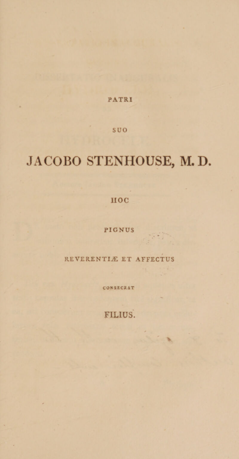 PATRI SUO JACOBO STENHOUSE, M.D. IIOC PIGNUS REVERENTIAE ET AFFECTUS CONSECRAT FILIUS. v