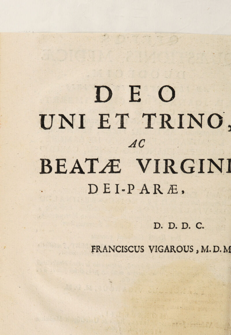 DEO UNI ET TRINO, AC BEATAE VIRGINI DBI-PAR*, D. D. D. C. FRANCISCUS VIGAROUS , M. D. M