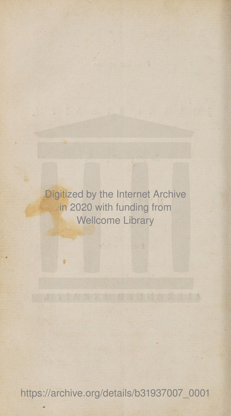 E^igitized by the Internet Archive ^ * £ .#-*/in 2020 with funding from Wellcome Library https://archive.Org/details/b31937007_0001