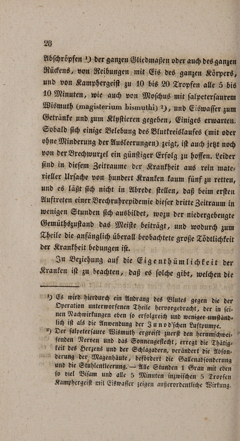 2lfrfcf>rcpfen 0 ber gan^en ©liebmagen ober aitc£ be$ gan$en 9?u(fen^, oott D^eibungen mit (£i$ be£ gan$eit $orper$/ unb r>on Jfcmtfergeijt $u 10 m 20 Sropfen aUe 5 6i6 10 ^injiteit/ mie aucf) oon 9D?ofcbu£ mit fafpeterfaurem (magisterium Lismuthi) *), utlb @i$mffer $uttt (tfetvanfe imb $um $fyjfierett gege&en, QnnigeS erwarten. 0o6alb jtc£ eittige S3e(e6imtq be# MutfreMaufeb (mit ober o£ne 50?tnbcrung ber 2lu$reerungen) $eigt, ijt aucf> ;c^t noc£ oon ber23recbnmr$et ein gunjhger @rfofg Jjoffen, geiber finb in biefem Seitraume ber $ranf|>eit au$ rein mate* rieKer Ur|act?e oorc fwnbert $ranFett faum funf gu retten, atnb eg Idgt jtcf) nifyt in Mrebe jMeit, bag beim erjleit Sfuftreten eirter 23recj?rtiljrepibemte biefer britte Seitraum in toenigeit ©tmtben (tc^ au$6itbet, too^u ber niebergcbeugte ©emut^gujlanb ba$ SD^eifte beitrdgt, urcb mobtirc^ jum Zfyeile bie anfdnglicfy uber ait beobaci^tete grege &obtticf?Feit ber $ranff)eit bebungett ifr. 23egie|wrtg auf bie Qiigentfyumlityf e it ber Mranien ifl $u beatyten, bag e$ fotc^e gibt, melc^ett bie 9 & wirb bierburc^ ein Stnbrans be$ «tutes gegen bie ber Speratton untermorfenen Zt)eik $en>orge*ra4t, ber in fei» nen 5?act)roirFungen eben fo erfofgreid) unb meniger umjtanb* i\ti) ig aU bie Stnroenbuna ber 3 u n o bYctyen Suftpumpe. 2) Ser fatpeterfaure Si$mutf> ergreift $uerg ben ftertimfttoeu fenben Beroen unb bag ©onnenaegedg, errent bie feit be$ £eraen$ unb ber ©dga^abern, Peranbert bie Stbfom berung ber aftasenljaute, beforbert bie ©aUenabfonberuua unb bie ©tufgentleerung. — Me ©tunben l 0ran mit eben fo Piet 23ifam unb alte 5 SDZinuten inatt>ifcf)en 5 Jropfen $timptyergeig mit (5t^ma|Ter jeigen mifuTorbentticfye tSirfung.