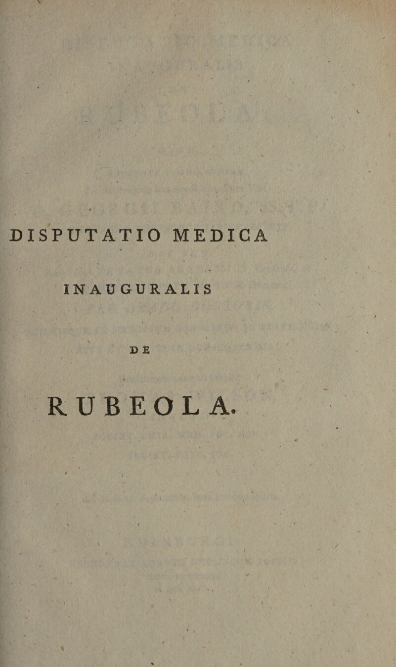 $ DISPUTATIO MEDICA V INAUGURALIS D E R U B E O L A.