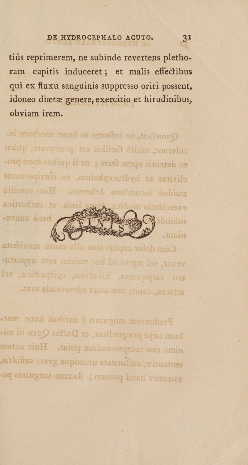 G£ tius reprimerem, ne subinde revertens pletho- ram capitis induceret ; et malis effe&amp;ibus qui ex fluxu sanguinis suppresso oriri possent, idoneo diaetae genere, exercitio et hirudinibus, obviam irem.