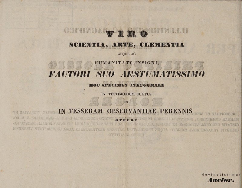 '5. Tl ‘ <• . ■ ‘ i rrl V J wmmm >~ET*! L r‘TT KCIEYTLI, ARTE, CLE91EYTIA v y ' . . .... AEQUE AC i & f <' / '-j&t' t.i- HUMANITATE INSIGNI, FAUTORI SUO AESTU MATISSIMO ~y 5 - y t? IIO€ SPECMEI IVArGUUlE IN TESTIMONIUM CULTUS ET ry A? IN TESSERAM OBSERVANTIAE PERENNIS OFFERT ,/JU A , i. } A i JA ; i 11 r d vinctissimus Auctor.