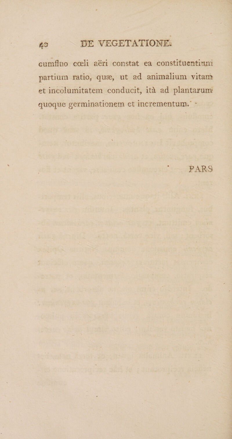 Gumfltio coeli aeri constat ea constituentium partium ratio, quas, ut ad animalium vitam et incolumitatem conducit, ita ad plantarum quoque germinationem et incrementum.' -