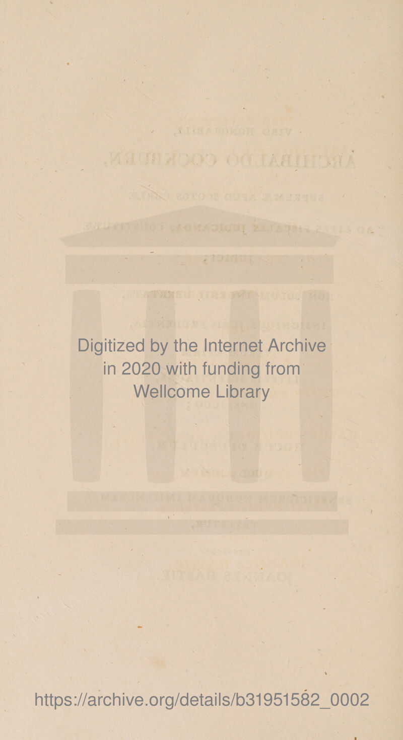 Digitized by the Internet Archive in 2020 with funding from Wellcome Library / https ://arch i ve. o rg/detai Is/b31951582_0002