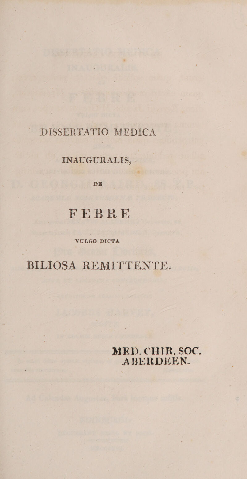 INAUGURATIS, FEBRE VULGO DICTA BILIOSA REMITTIINTE. MED.CHIR.SOC. ABEHDEEN.
