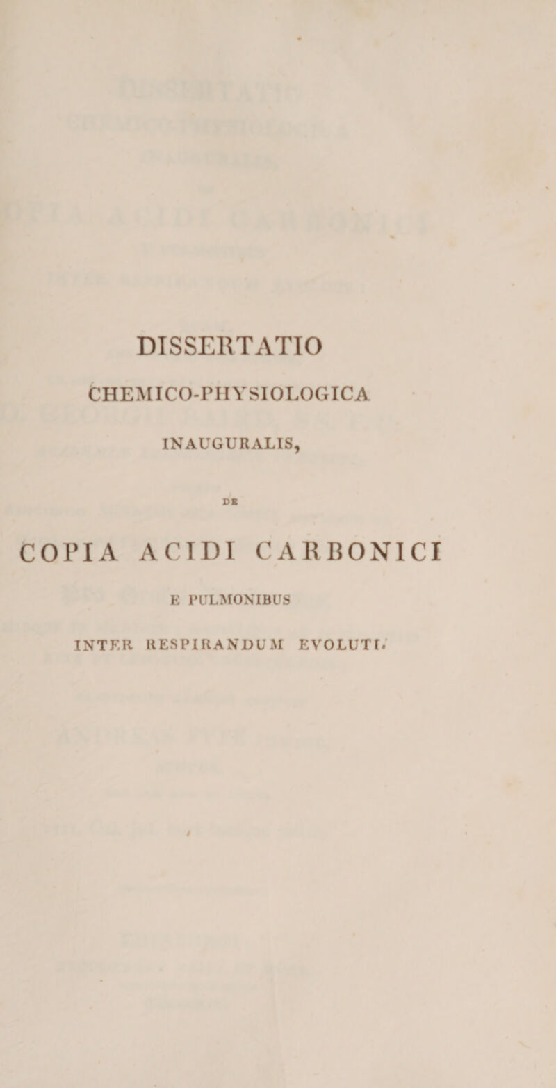 CHEMICO-FIIYSIOLOGICA INAUGURALIS, COPIA ACIDI CARBONICI E PULMONIBUS INTER RESPIRANDUM EVOLUTI.