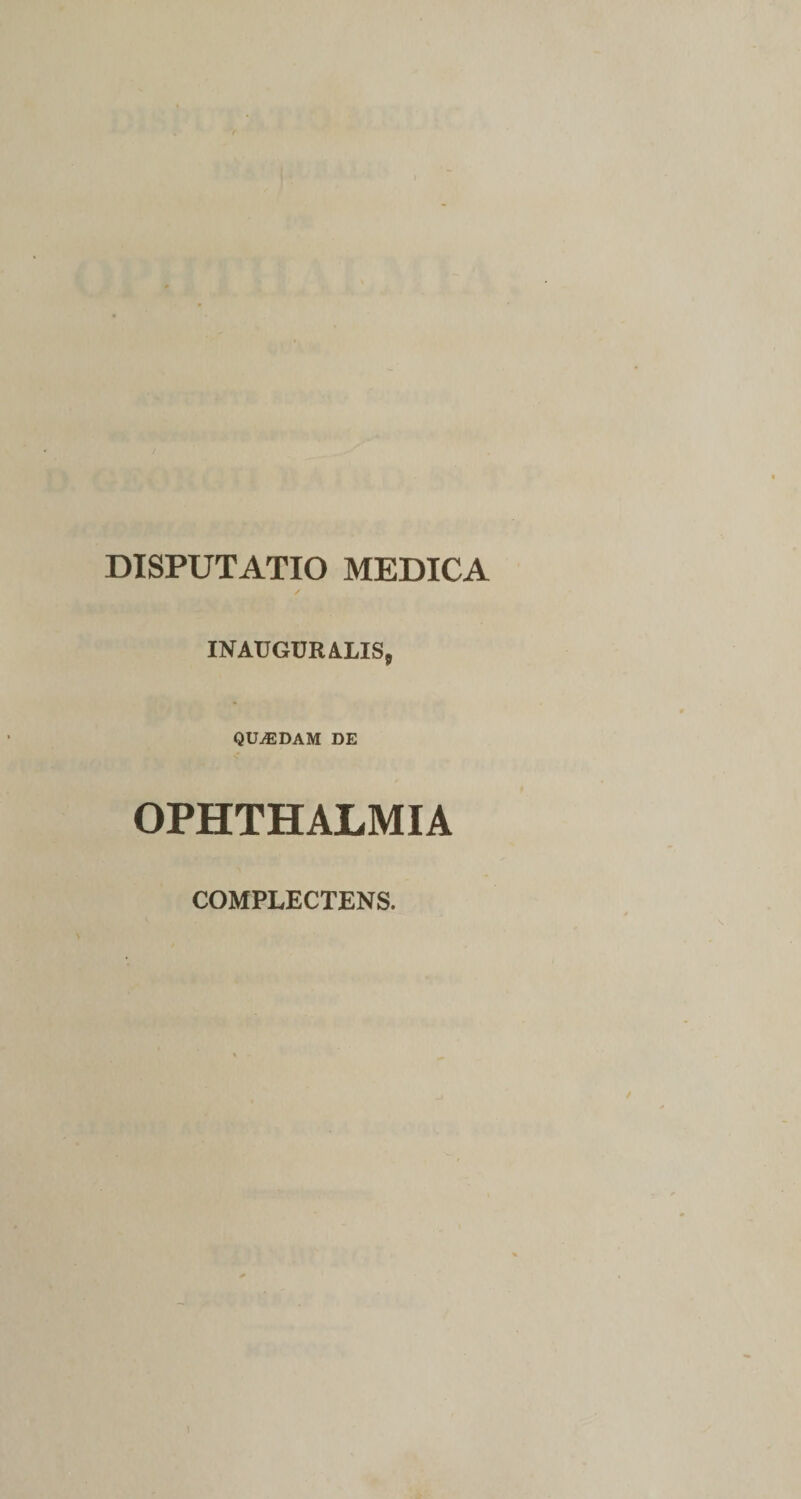 DISPUTATIO MEDICA INATJGURALIS, QUjEDAM de OPHTHALMIA COMPLECTENS.