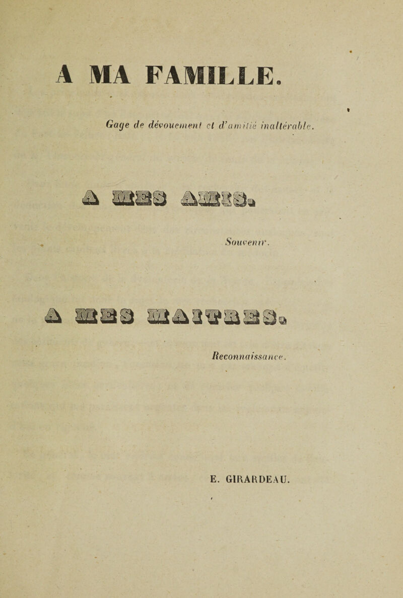 A MA FAMILLE. 0 Gage de dévouement et df amitié inaltérabl Souvenir. Reconnaissance. E. GIRARDEAU.