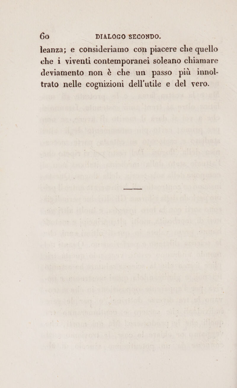 leanza; e consideriamo ccrn piacere che quello che i viventi contemporanei soleano chiamare deviamento non è che un passo più innol- trato nelle cognizioni dell’utile e del vero.