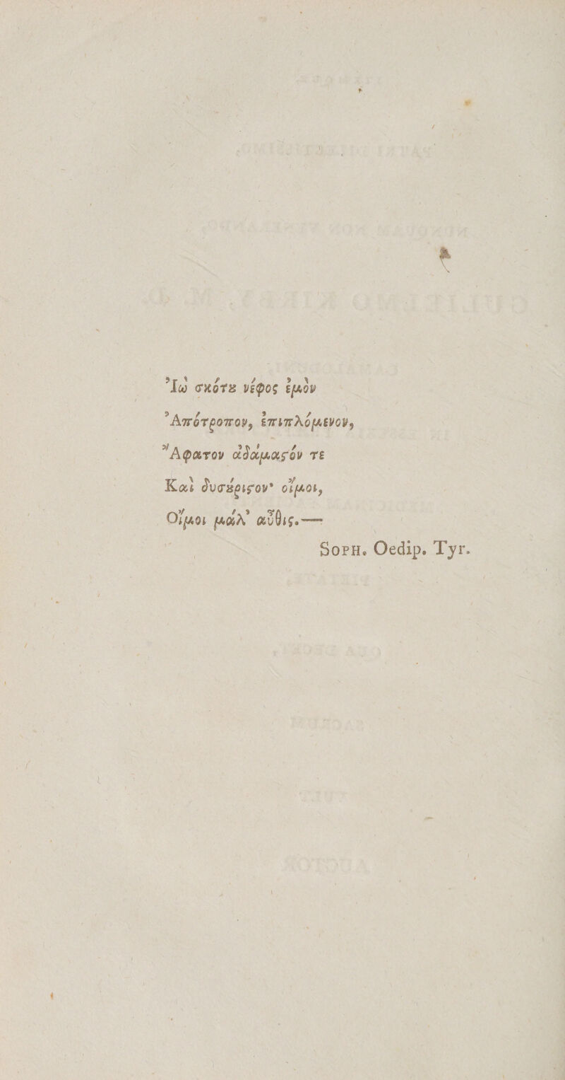 * ’l« IfAOV ^ATTGTgQTTQPj hnTTXofAiVGV^ *’A&lt;pOLTQV d§OC[A^OV T£ Kocl JWis^ifov* oi/xat, Of^oi fxolx' auG&lt;£» — Soph. Oedip. Tyr. I \
