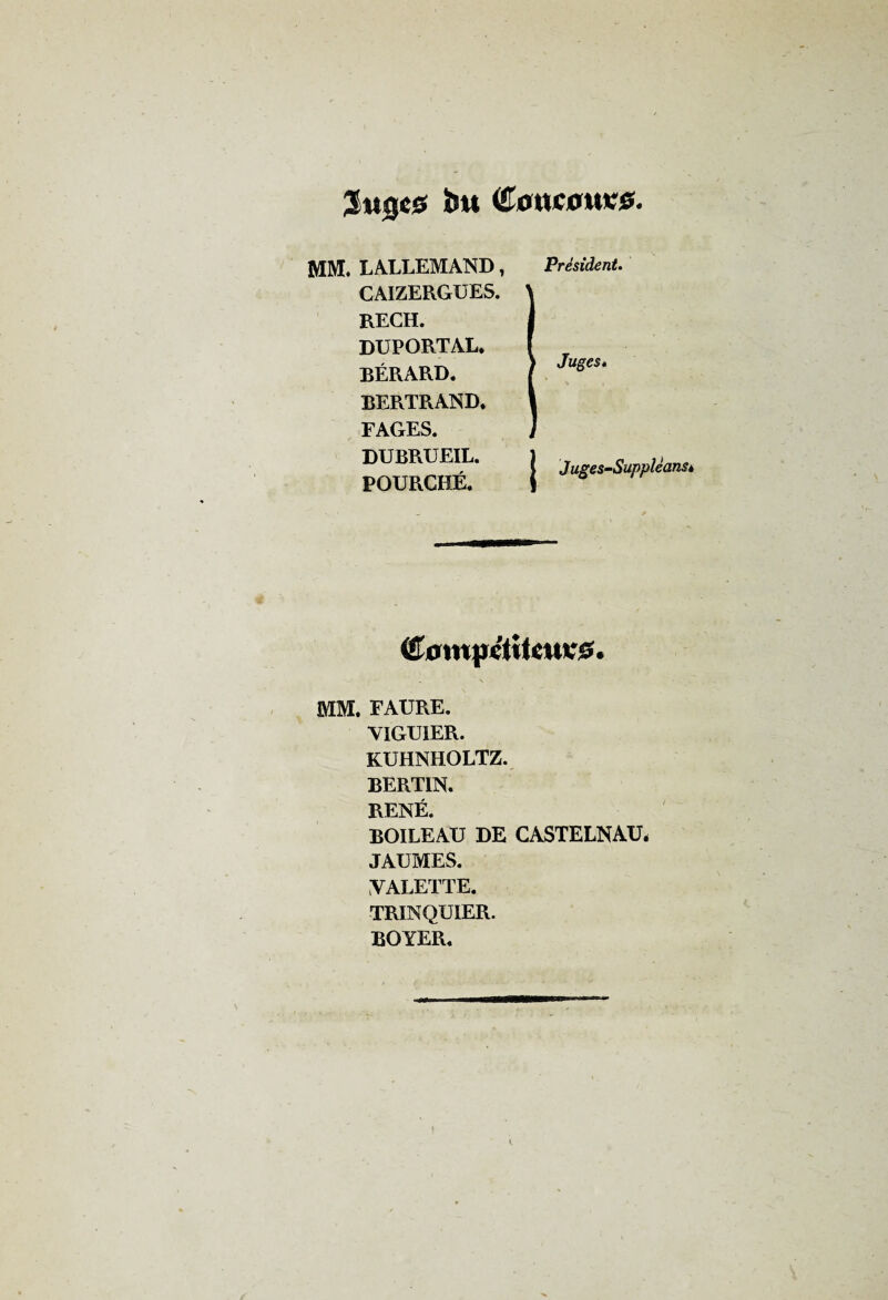 îm (£00*0*1*0. MM. LALLEMAND, CAIZERGUES. RECH. DUPORTAL. BÉRARD. BERTRAND. FAGES. DUBRUEIL. POURCHÉ. Président. Juges* { Juges-Suppléansè (£om|KtîtCUU£. MM. FAURE. VIGUIER. KUHNHOLTZ. BERTIN. RENÉ. BOILEAU DE CASTELNAU, JAUMES. VALETTE. TRINQUIER. BOYER.