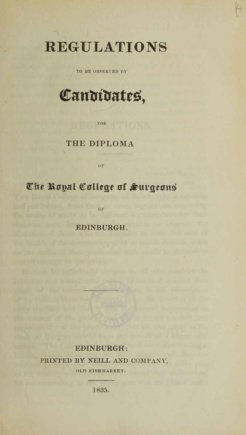 REGULATIONS TO BE OBSERVED BY THE DIPLOMA C0lUae 0f ^xtvqtmxQ EDINBURGH. EDINBURGH: PRINTED BY NEILL AND COMPANY, OLD EISHMARKET. 1835.