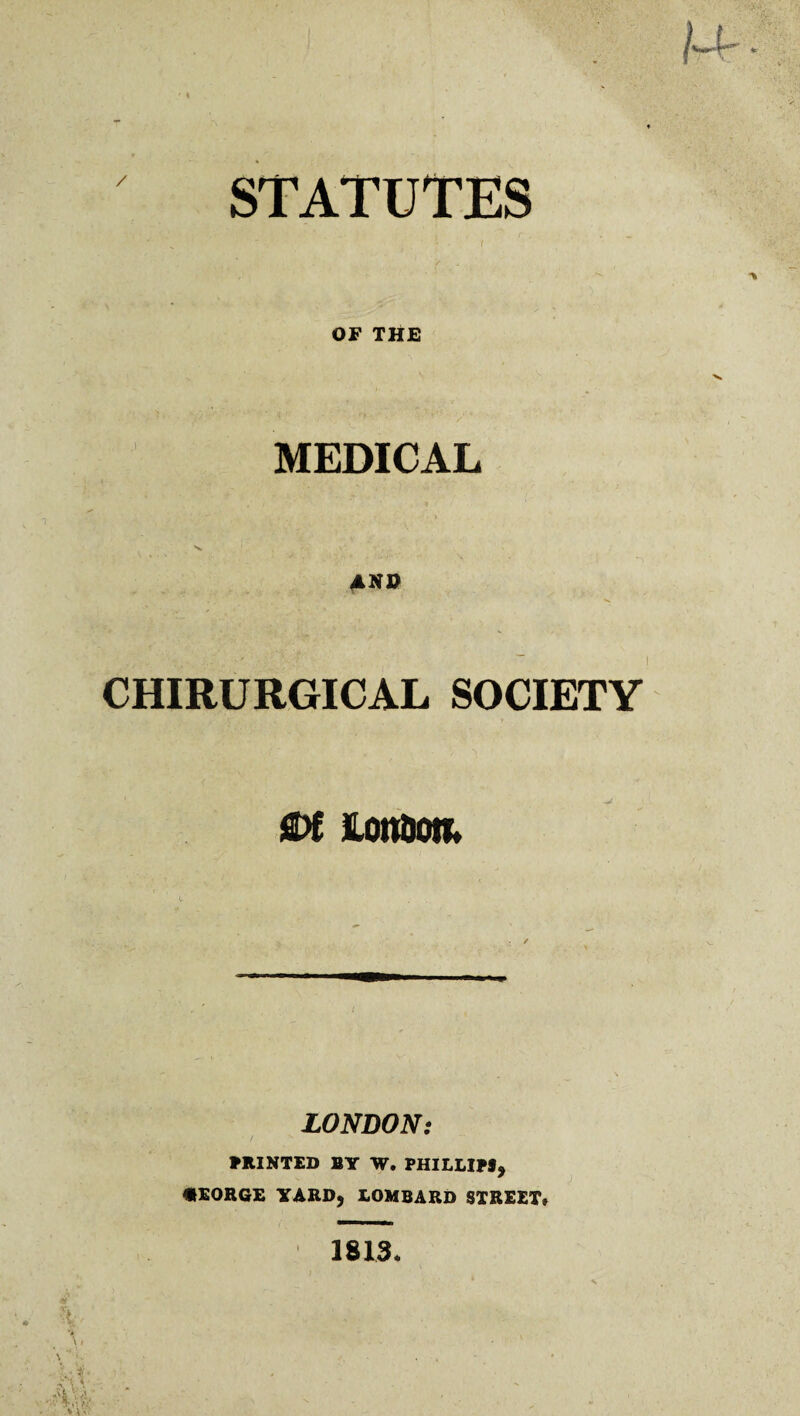 M * * i ♦ STATUTES OF THE MEDICAL ‘ • , _ \ AND CHIRURGICAL SOCIETY nottoom LONDON: PRINTED BY W. PHILLIP*, *EORGE YARD, LOMBARD STREET* 1813*