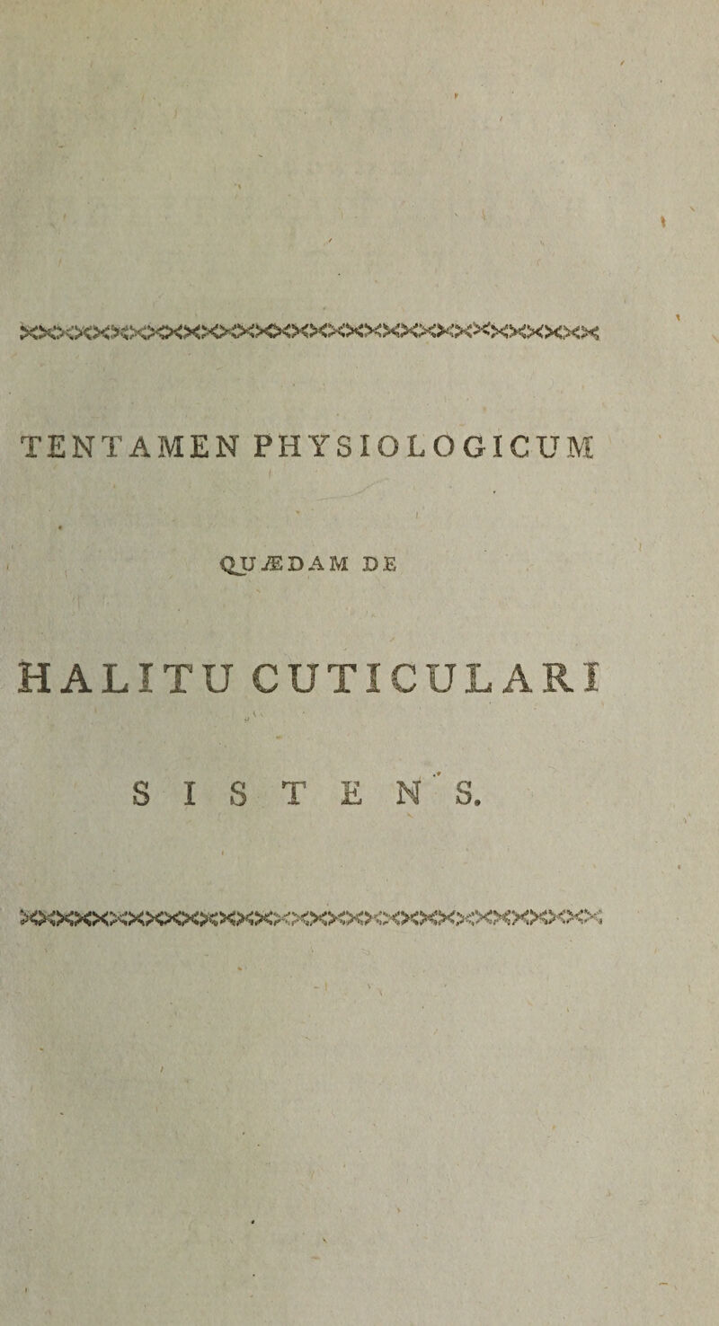 XXXXX^^XXXXXXXXXXXXXXXXXXXXXXXXXX TENTAMEN PHYSIOLOGICUM ■ ; ’ , ’ I * QITJEDAM DE HALITU CUTICULARI ' S I S T E M S. x&gt;oooo»oooo«i&gt;o«cooooooo&lt;xxxxxxxxx&gt;c