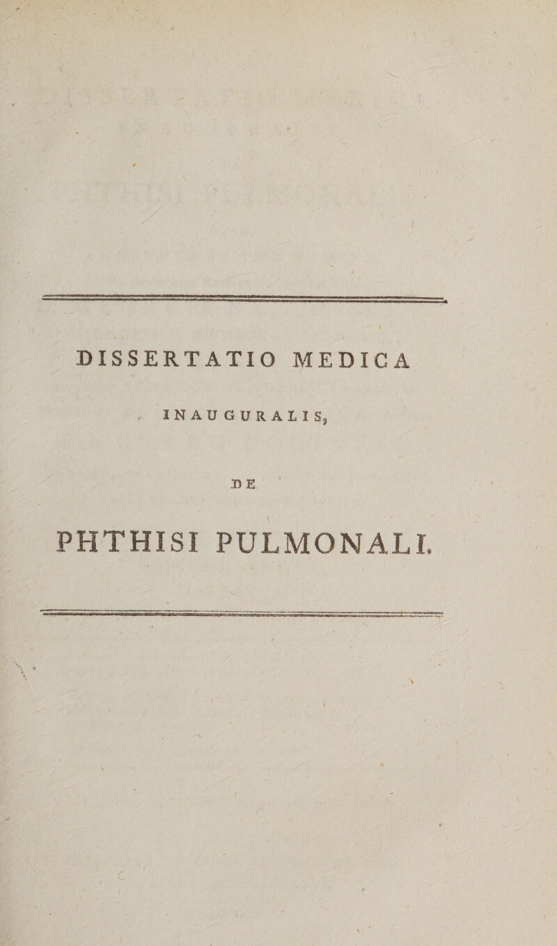 DISSERTATIO MEDIG A INAUGURALIS, B E PHTHISI PULMONALI