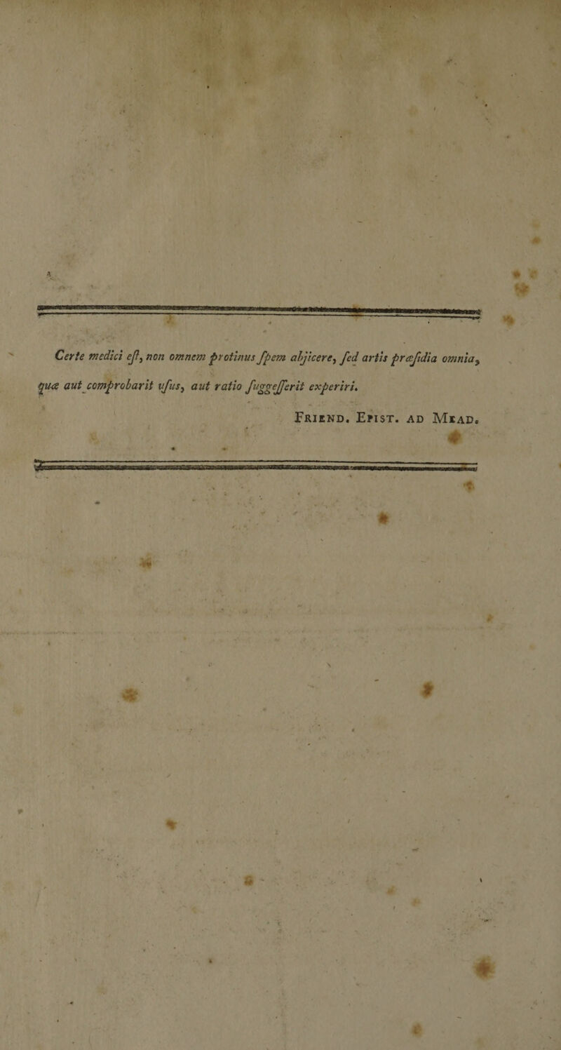 * Certe medici ejl, non omnem protinus fpem ahjicere, fed artis preejtdia omnia, qua aut comprobarit vfus, aut ratio f^gge^Jferit experiri, Friend. Epist. ad Mead. 4 * •H* * I % •« 4*> (i)