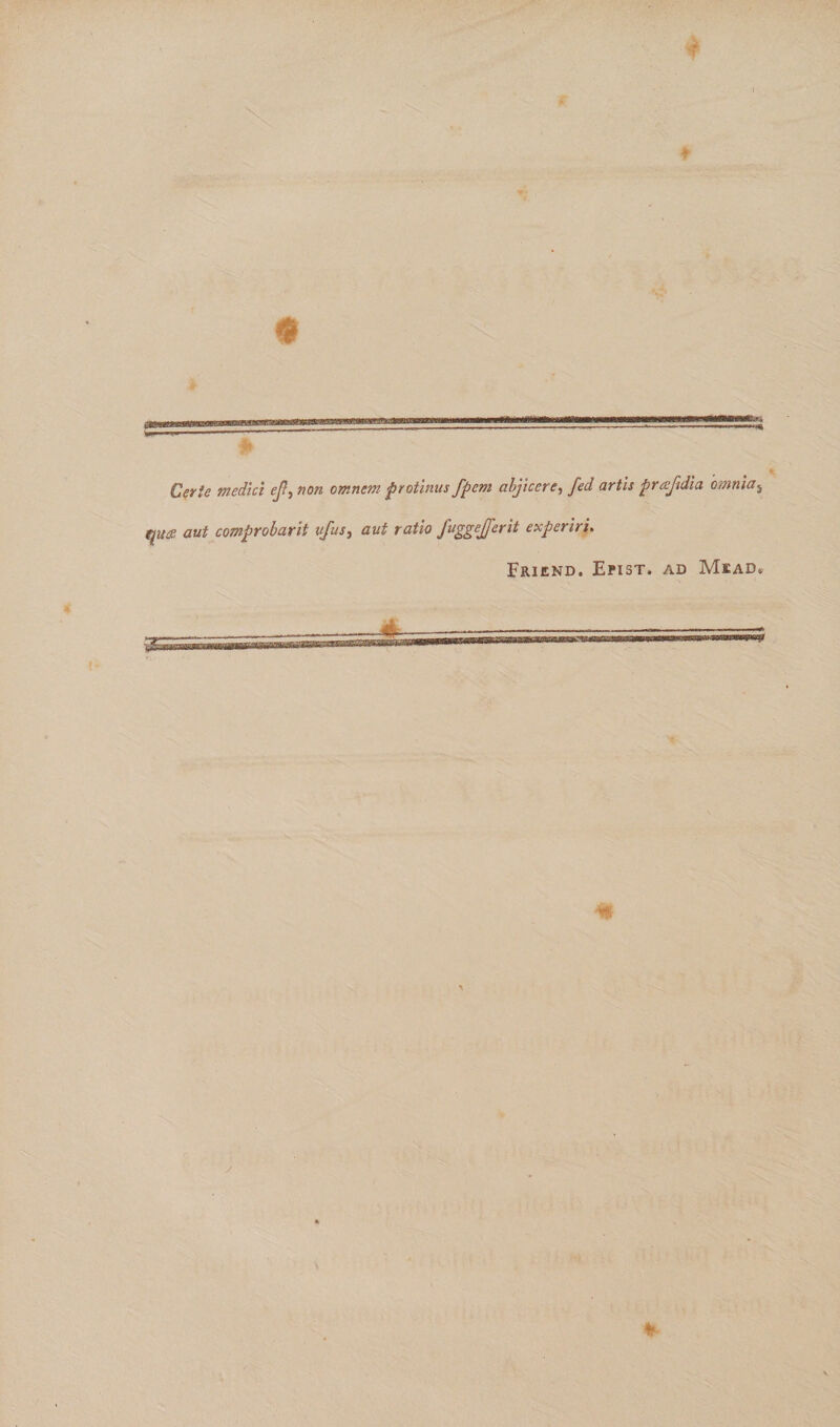 I * Cerie medici eji, non omnem protinus fpem abjicere, fed artis prafidia omniai qace aut comprobant vfus, aut ratio fuggejferit experiri. Friend. Epist, ad Mead» ----r=====r=r==^^ y