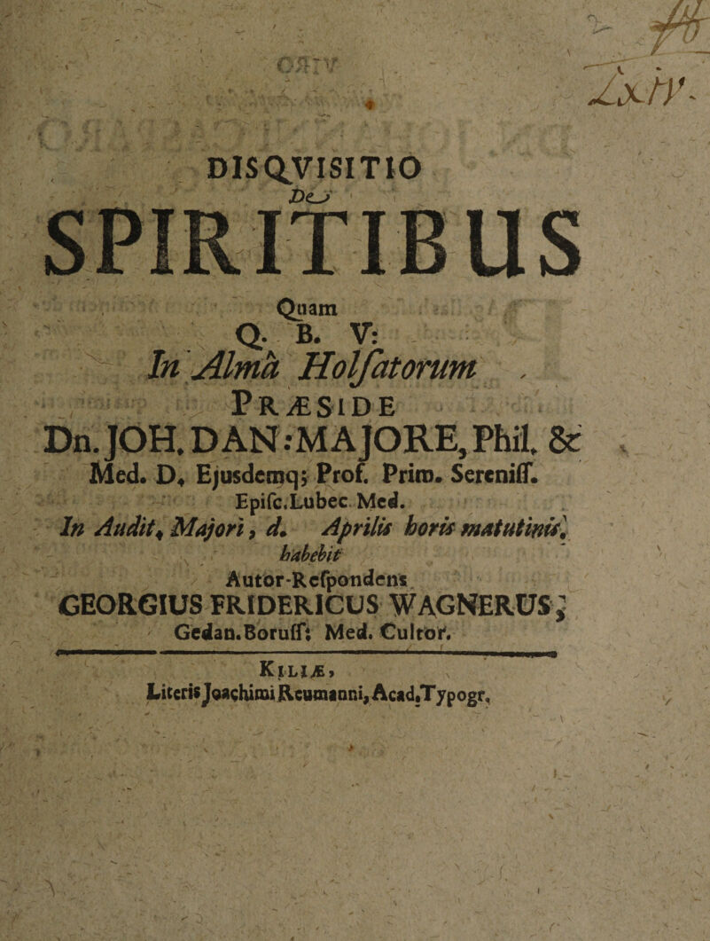 ixtr- DlSC^VISITtO Dej- Qaam Q- B. V: In Alnth Holfatorum , Pr^side Dn.JOH.DAN:MAJORE,Phil. &amp; Med. D* Ejusdeinq; Prof. Priis. SercnilT. Epifc.lAkbec. Med. In Audit^ Majori, d» Aprilis horis matutinis^ habehit Autor-Rcfpotidens^ GEORGIUS FRIDERICUS WAGNERUS ^ Gedan.Boruff: Med. Cuttoi. I . ... i.i.., , I .. tmmmmmmmnmrn Liceris jQaghimii ReumianvAcaidiTypogr., r.