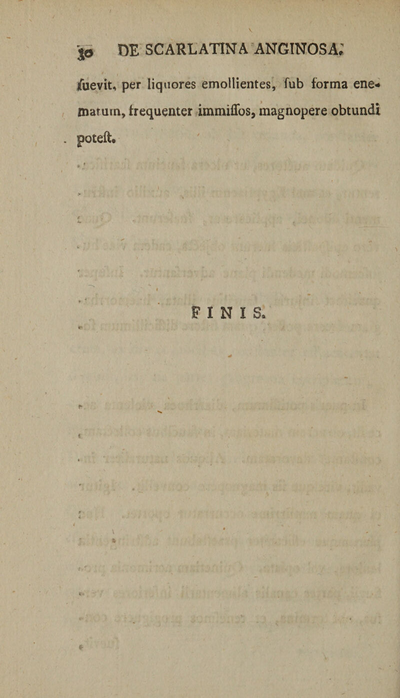 / io DE SCARL ATIN A ANGINOSa; /uevit, per liquores emollientes, fub forma ene- matum, hequenter immiffos, magnopere obtundi poteft. FINIS. * V » f-