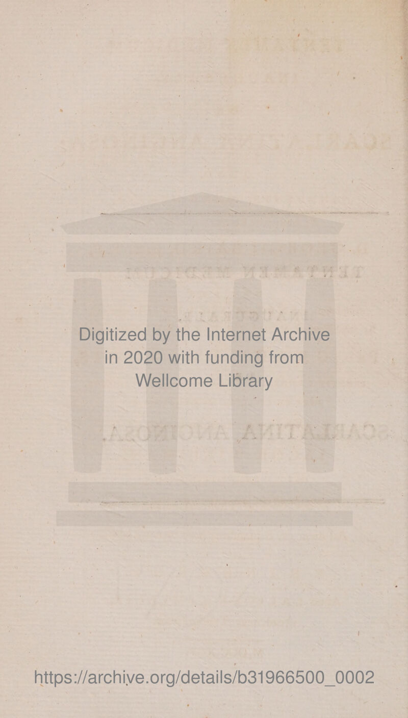 / I Digitized by the Internet Archive in 2020 with funding from Wellcome Library * \ j \ https://archiye.org/details/b31966500_0002 > • *