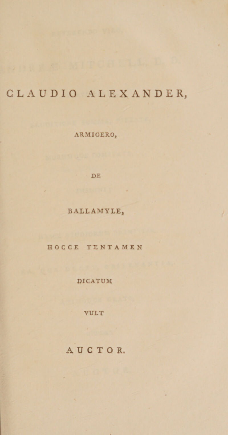 CLAUDIO ALEXANDER, ARMIGERO, DE BALLAMYLE, HOCCE TENTAMEN DICATUM VULT