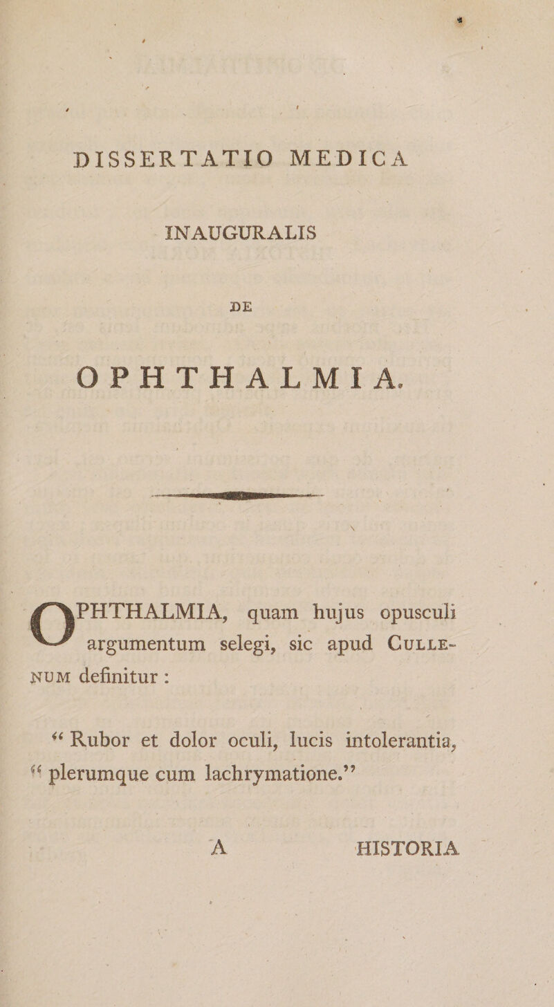 INAUGURALIS DE OPHTHALMIA. OPHTHALMIA, quam hujus opusculi argumentum selegi, sic apud Culle» NUM definitur: Rubor et dolor oculi, lucis intolerantia, plerumque cum lachrymatione.” A HISTORIA