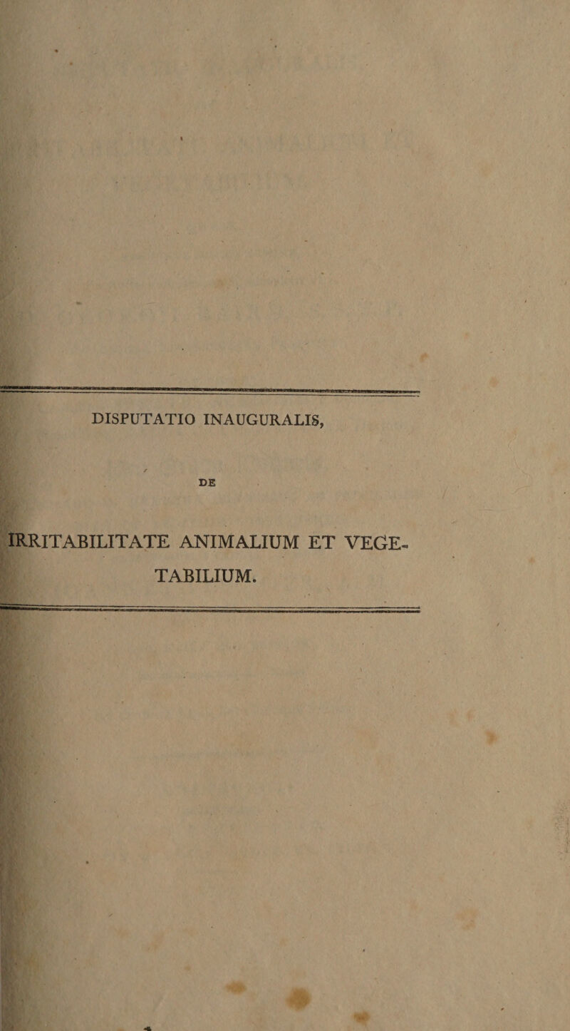 DISPUTATIO INAUGURATIS, I DE irritabilitate animalium et VEGE¬ TABILIUM.