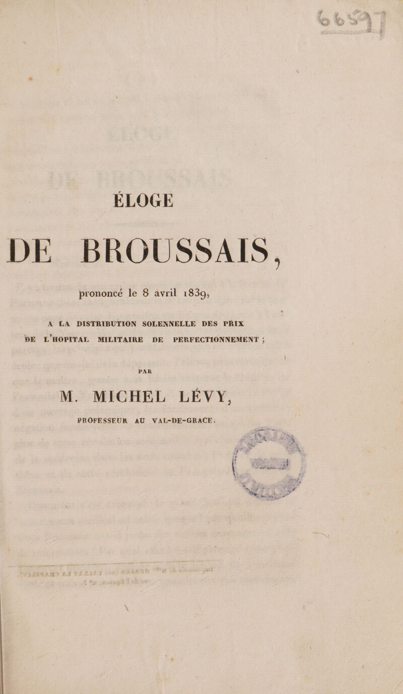 ELOGE prononcé le 8 avril iSSg^ A LA DISTRIBUTION SOLENNELLE DES PRIX DE l’hOPITAL militaire DE PERFECTIONNEMENT ; PAR M. MICHEL LÉVY, % \f •? PROFESSEUR AU VAL-DE-GRACE