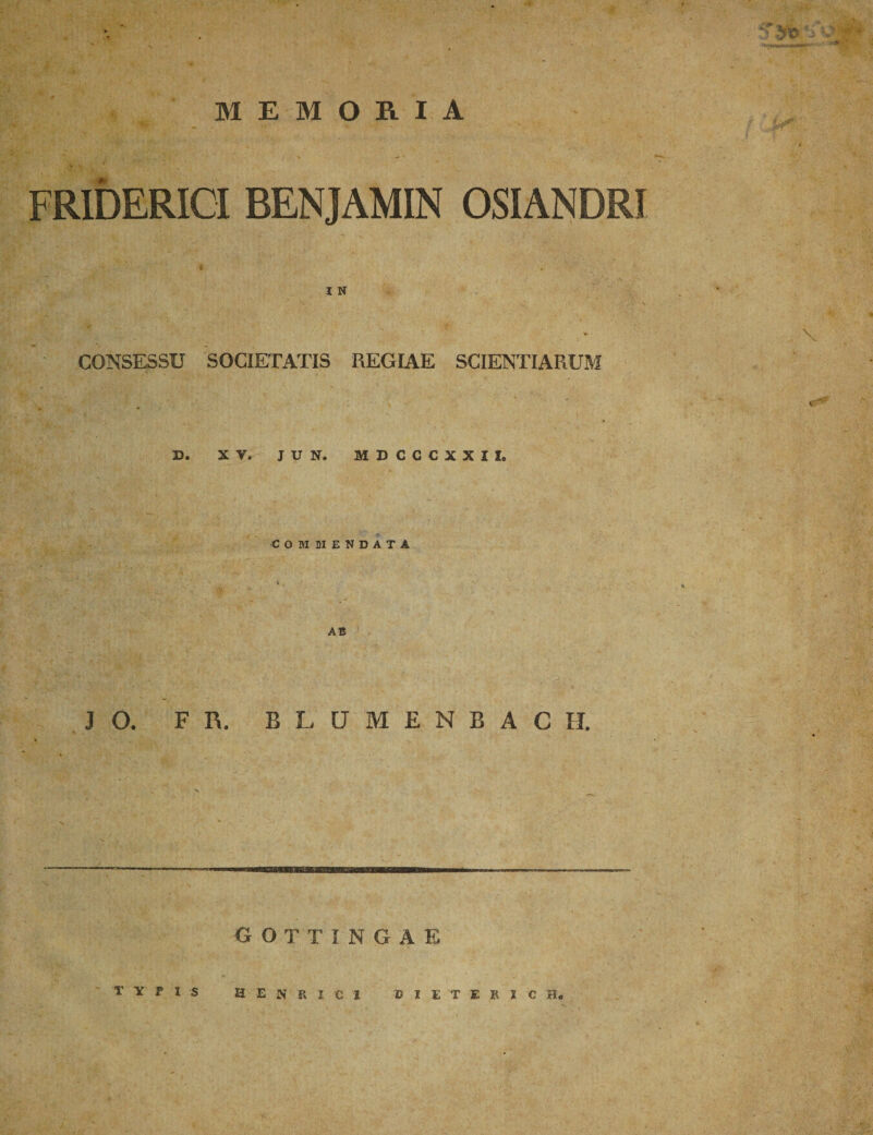 MEMORIA FRIDERICI BENJAMIN OSIANDRI I N CONSESSU SOCIETATIS REGIAE SCIENTIARUM D. XV. JUN. MDCCCXXII. COMMENDATA AB J O. F R. B L U M E N B A C II. OOTTINGAE