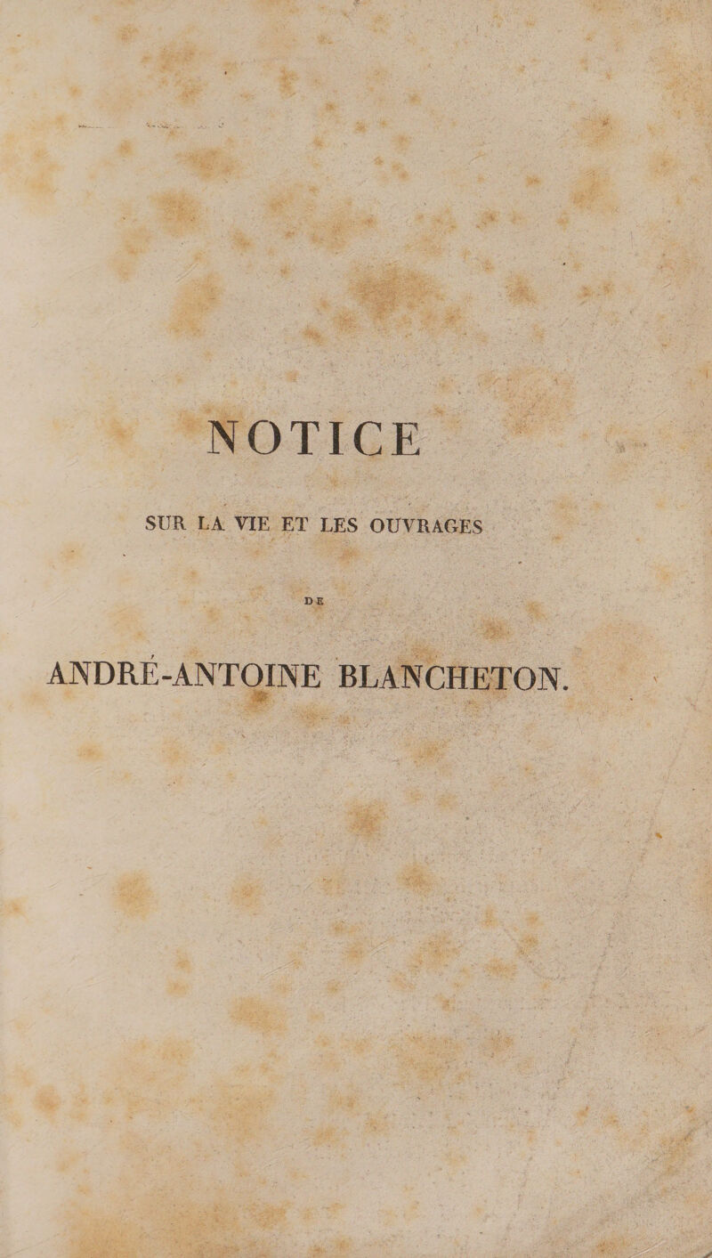 f NOTICE SUR LA VIE ET LES OUVRAGES ANDRÉ-ANTOINE BLANCHETON. • y.. % • 0''