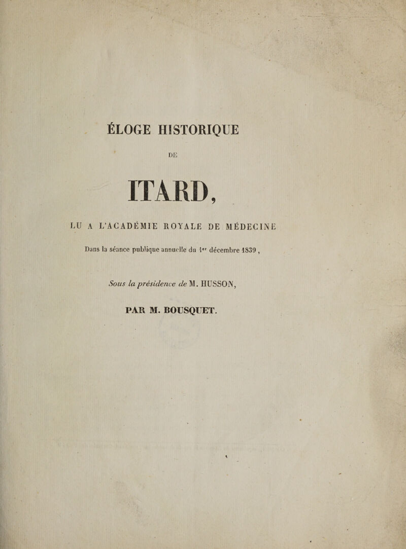 DE ITARD, ' « LU A L’ACADÉMIE ROYALE DE MÉDECINE Dans la séance publique annuelle du 1 décembre 1839 , Sous la présidence de M. HÜSSON, PAR M. BOUSQUET.