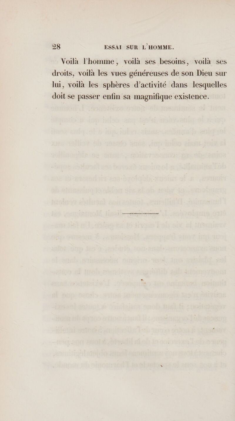 Voilà rhommoj voilà ses besoins, voilà ses droits, voilà les vues généreuses de son Dieu sur lui, voilà les sphères d’activité dans lesquelles doit se passer enfin sa magnifique existence.