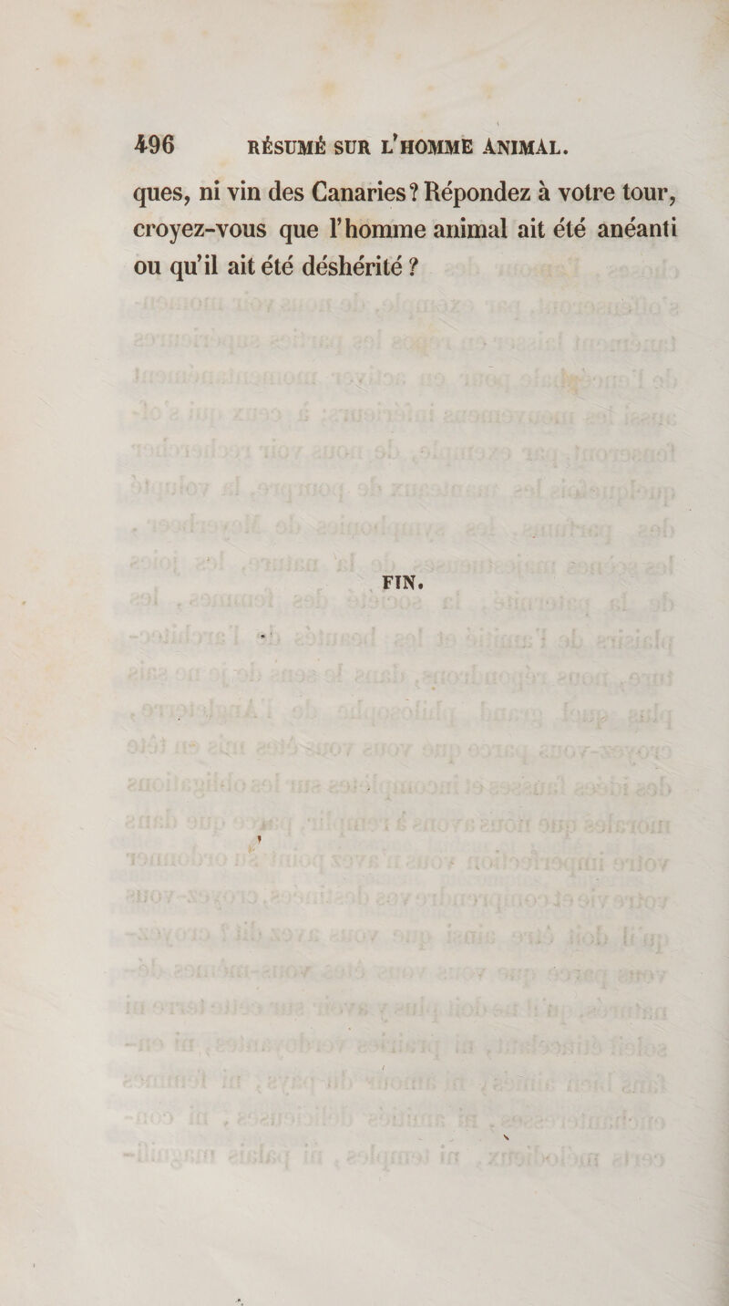 ques, ni vin des Canaries? Répondez à votre tour, croyez-vous que T homme animal ait été anéanti ou qu'il ait été déshérité ? FIN. s