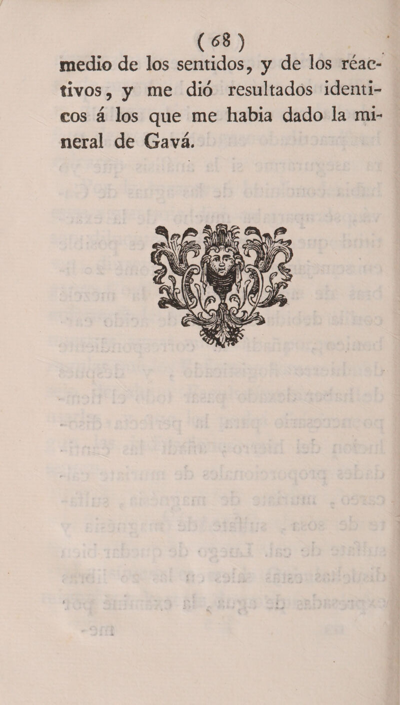 medio de los sentidos, y de los reac¬ tivos, y me dio resultados idénti¬ cos á los que me habia dado la mi¬ neral de Gavá.
