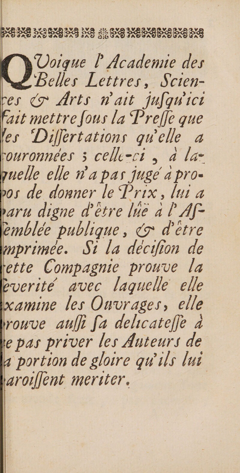 0%Joîque l'Academie des ''Belies Lettres, Scien¬ ces (s* Arts iS ait jufqu'ici fait mettre fous la BrejLe que ies ^Dijfertâtions quelle a rouronnées j ce lit-ci , à la-^ ■quelle elle n'a pas jugé à pro- fos de donner le Brix, lui a *aru digne dlêtre lue à l'Af- emblée publique ^ 6^ d'être mprimée. Si la décifion de \ette Compagnie prouve la '^vérité avec laquelle elle xamine les Ouvrages elle \rouve aujjî fa delicatejfe k \e pas priver les Auteurs de f? portion de gloire qu'ils lui ïaroijfent mériter. ^ i»